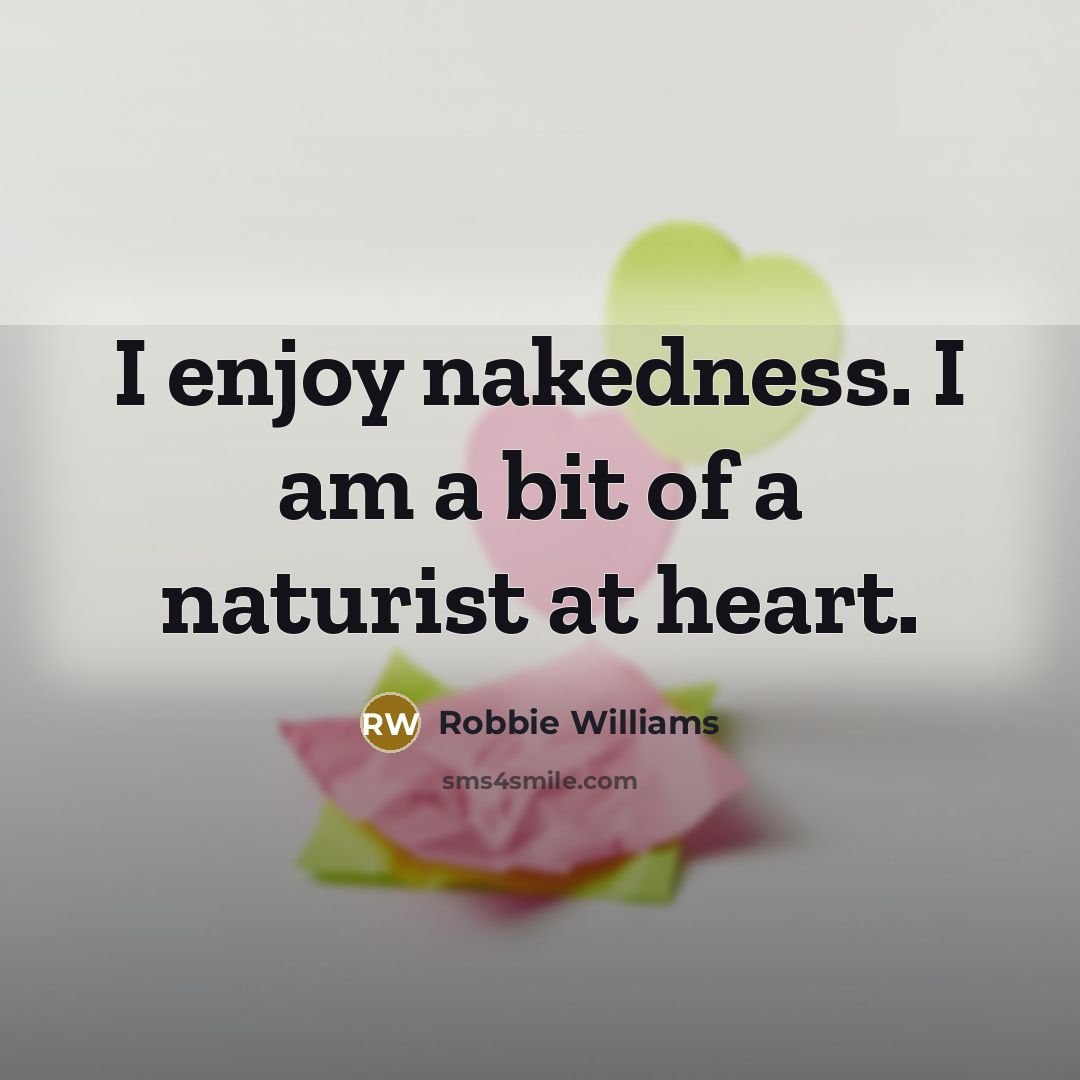“I enjoy nakedness. I am a bit of a naturist…” quote by Robbie Williams