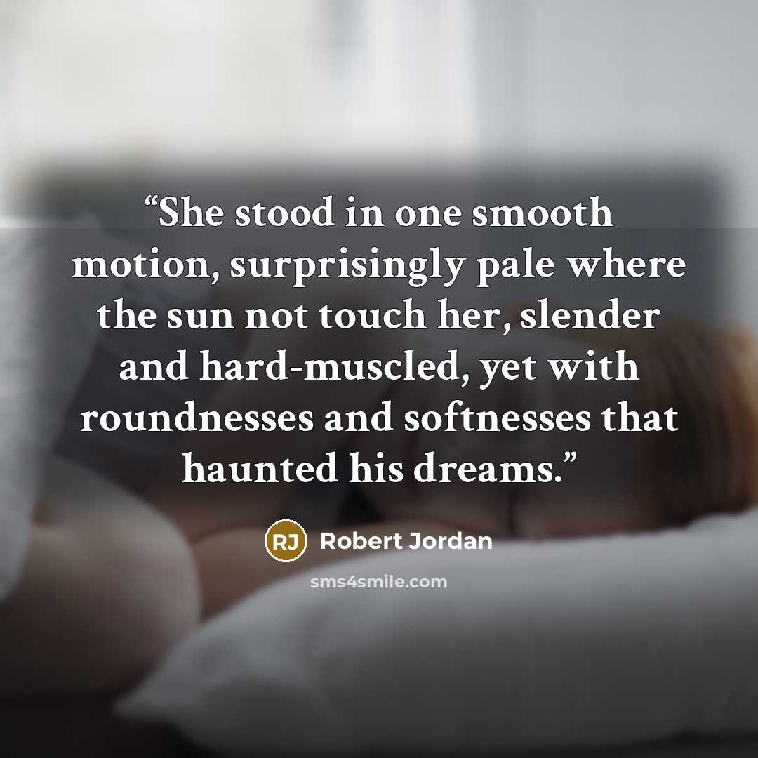 “She stood in one smooth motion, surprisingly pale where the sun not touch her, slender and hard-muscled, yet with roundnesses and softnesses that haunted his dreams.” quote by Robert Jordan