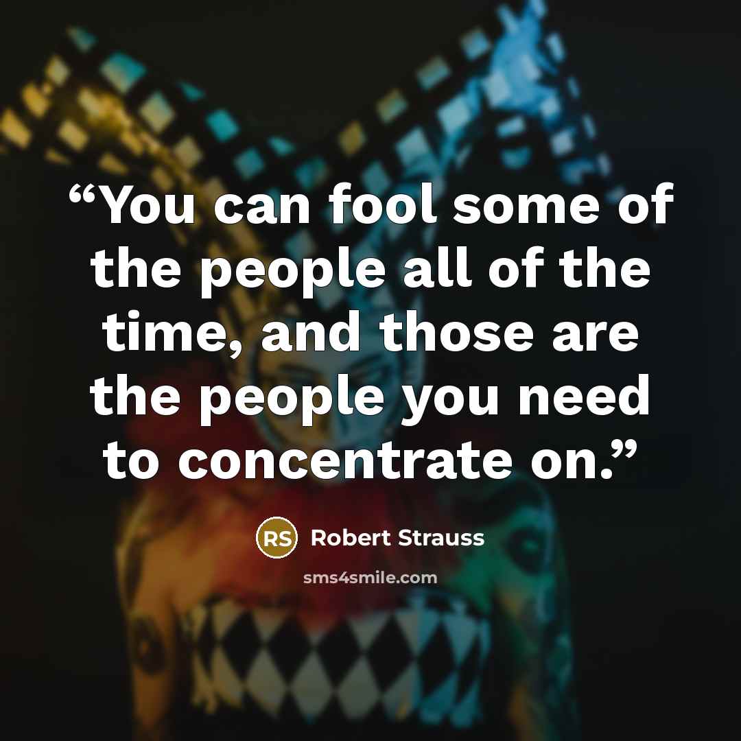 “You can fool some of the people all of the time, and those are the people you need to concentrate on.” quote by Robert Strauss
