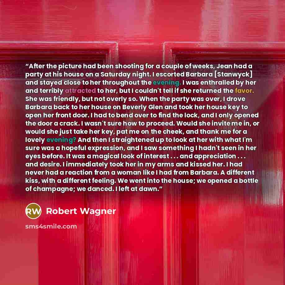 “After the picture had been shooting for a couple of weeks, Jean had a party at his house on a Saturday night. I escorted Barbara [Stanwyck] and stayed close to her throughout the evening. I was enthralled by her and terribly attracted to her, but I couldn't tell if she returned the favor. She was…” quote by Robert Wagner