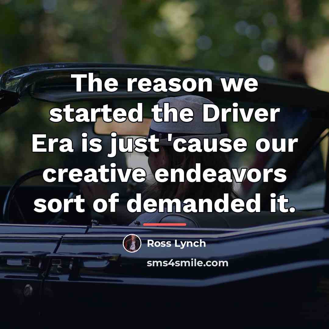 “The reason we started the Driver Era is just 'cause…” quote by Ross Lynch