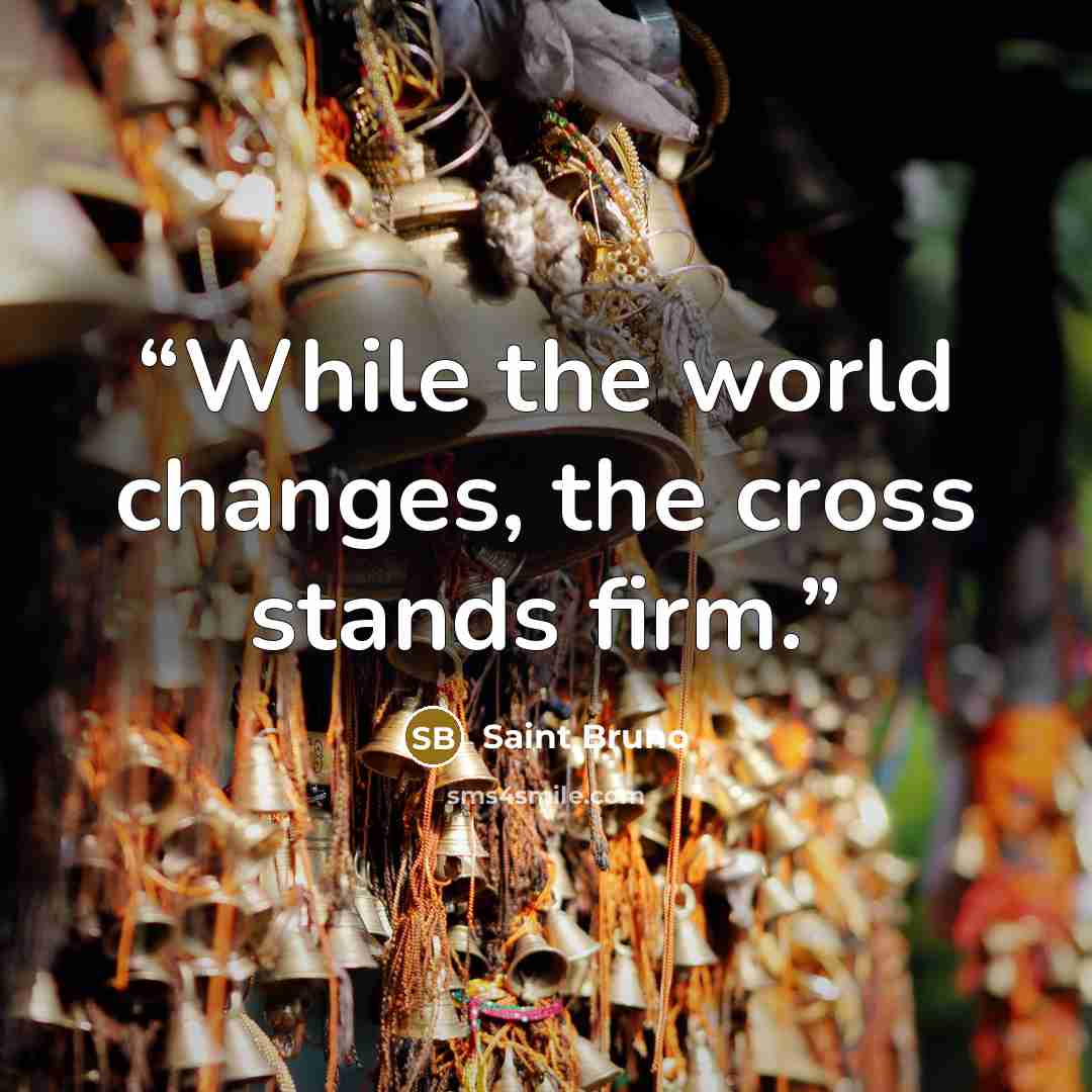“While the world changes, the cross stands firm.” quote by Saint Bruno
