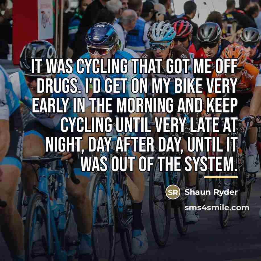 “It was cycling that got me off drugs. I'd get…” quote by Shaun Ryder