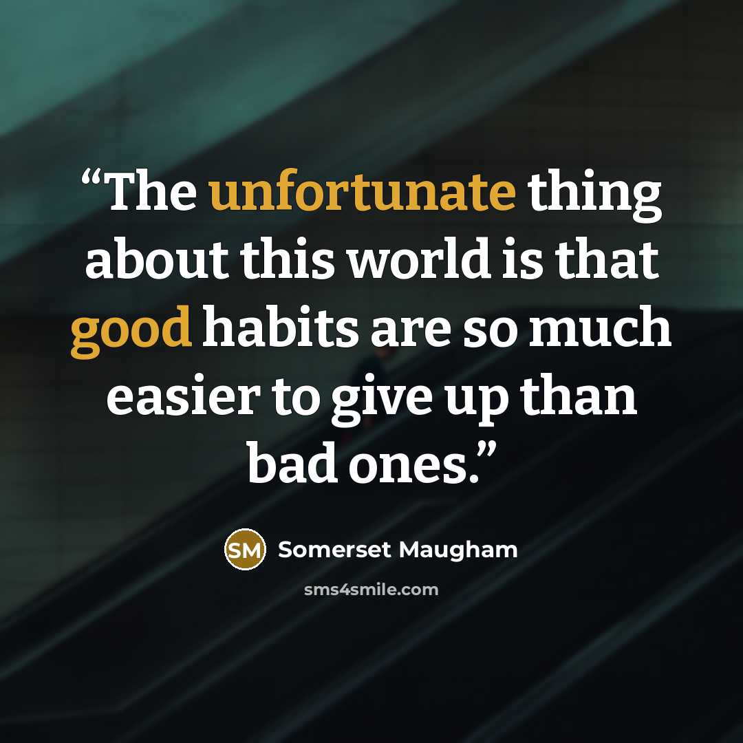 “The unfortunate thing about this world is that good habits are so much easier to give up than bad ones.” quote by Somerset Maugham