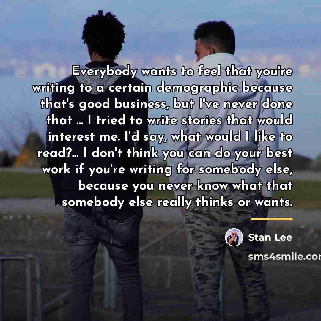 “Everybody wants to feel that you're writing to a certain…” quote by Stan Lee