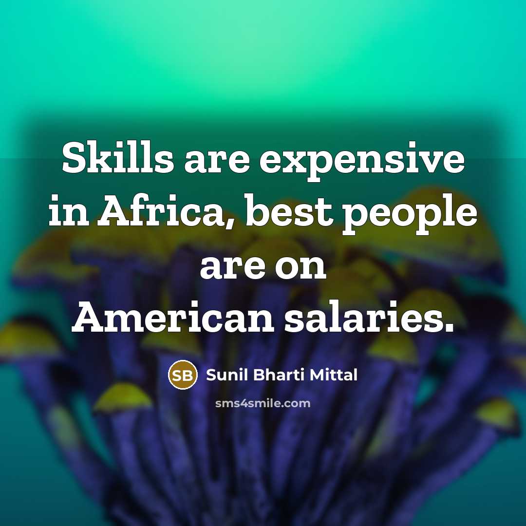 “Skills are expensive in Africa, best people are on American salaries.” quote by Sunil Bharti Mittal