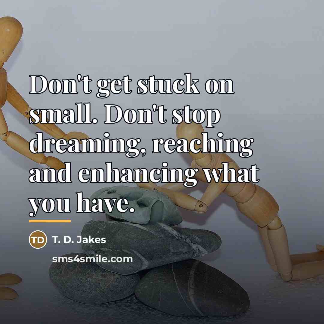 “Don't get stuck on small. Don't stop dreaming, reaching and…” quote by T. D. Jakes