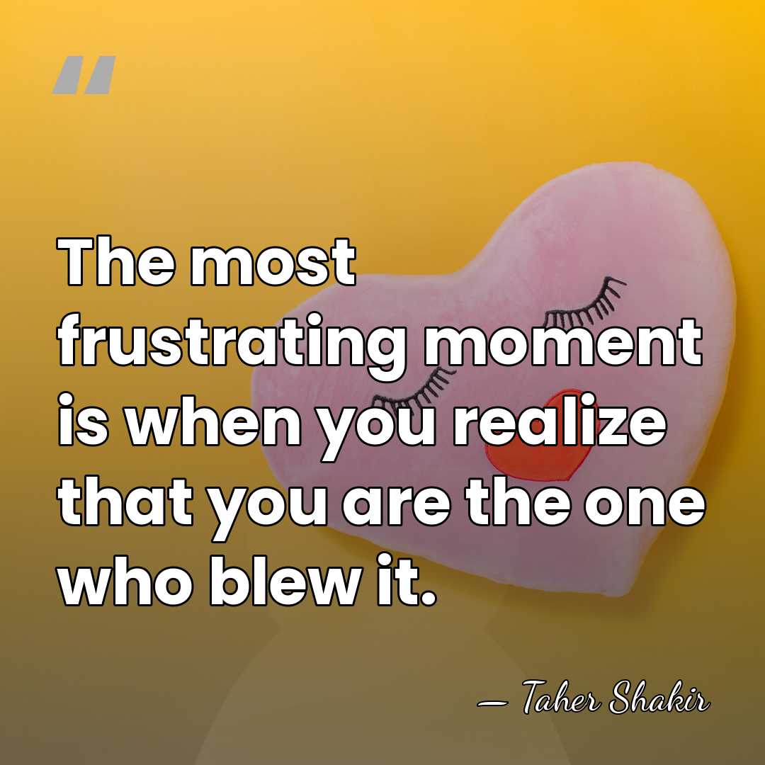 The most frustrating moment is when you realize that you are the&hellip; - Taher Shakir