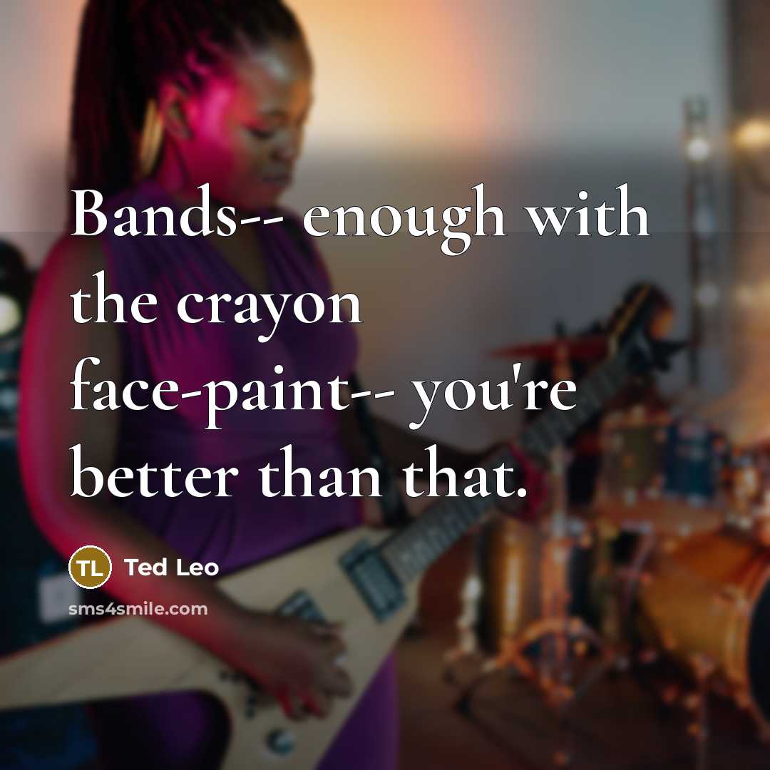 “Bands-- enough with the crayon face-paint-- you're better than that.…” quote by Ted Leo
