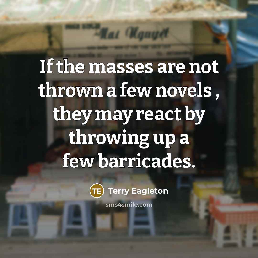 “If the masses are not thrown a few novels ,…” quote by Terry Eagleton