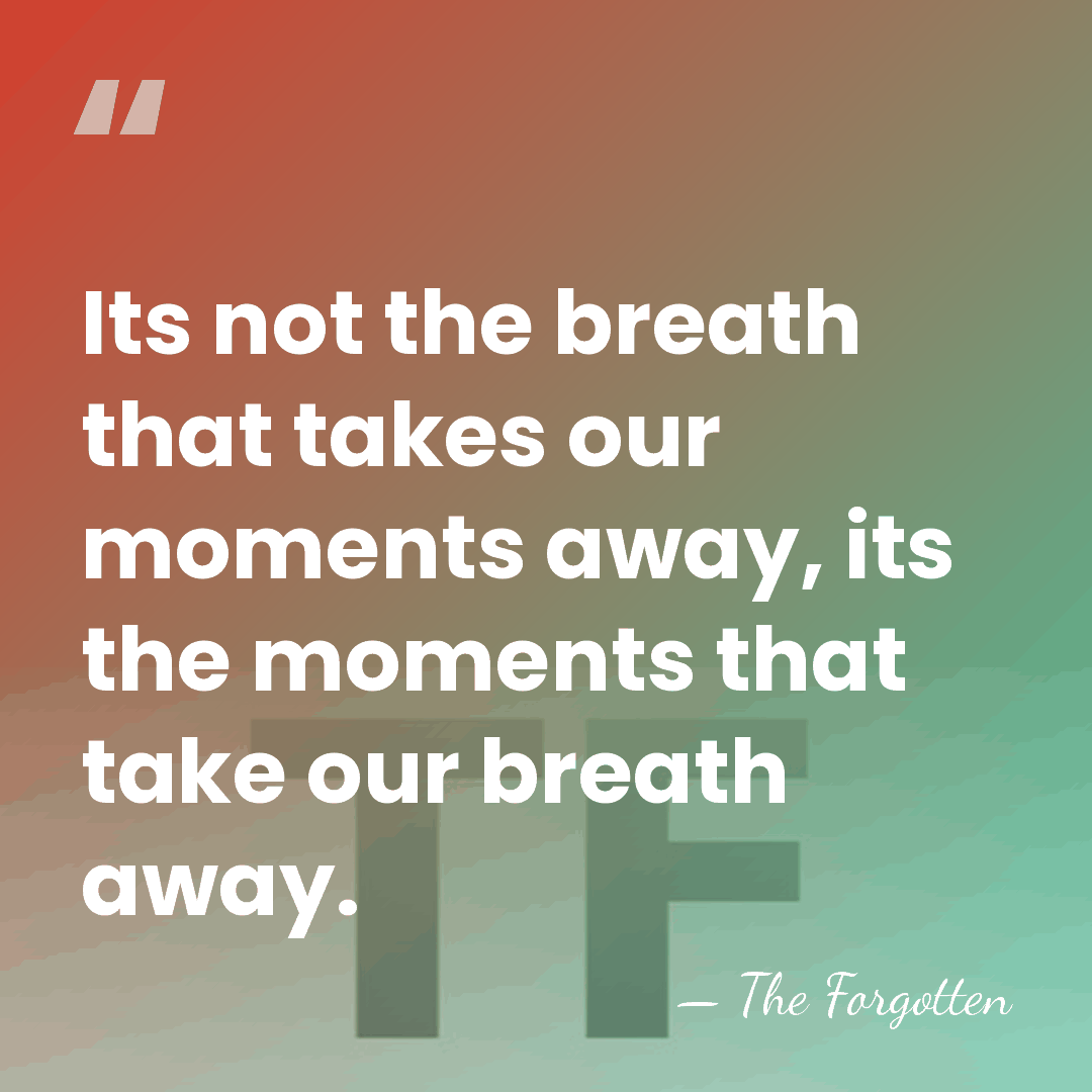 Its not the breath that takes our moments away, its the moments&hellip; - The Forgotten