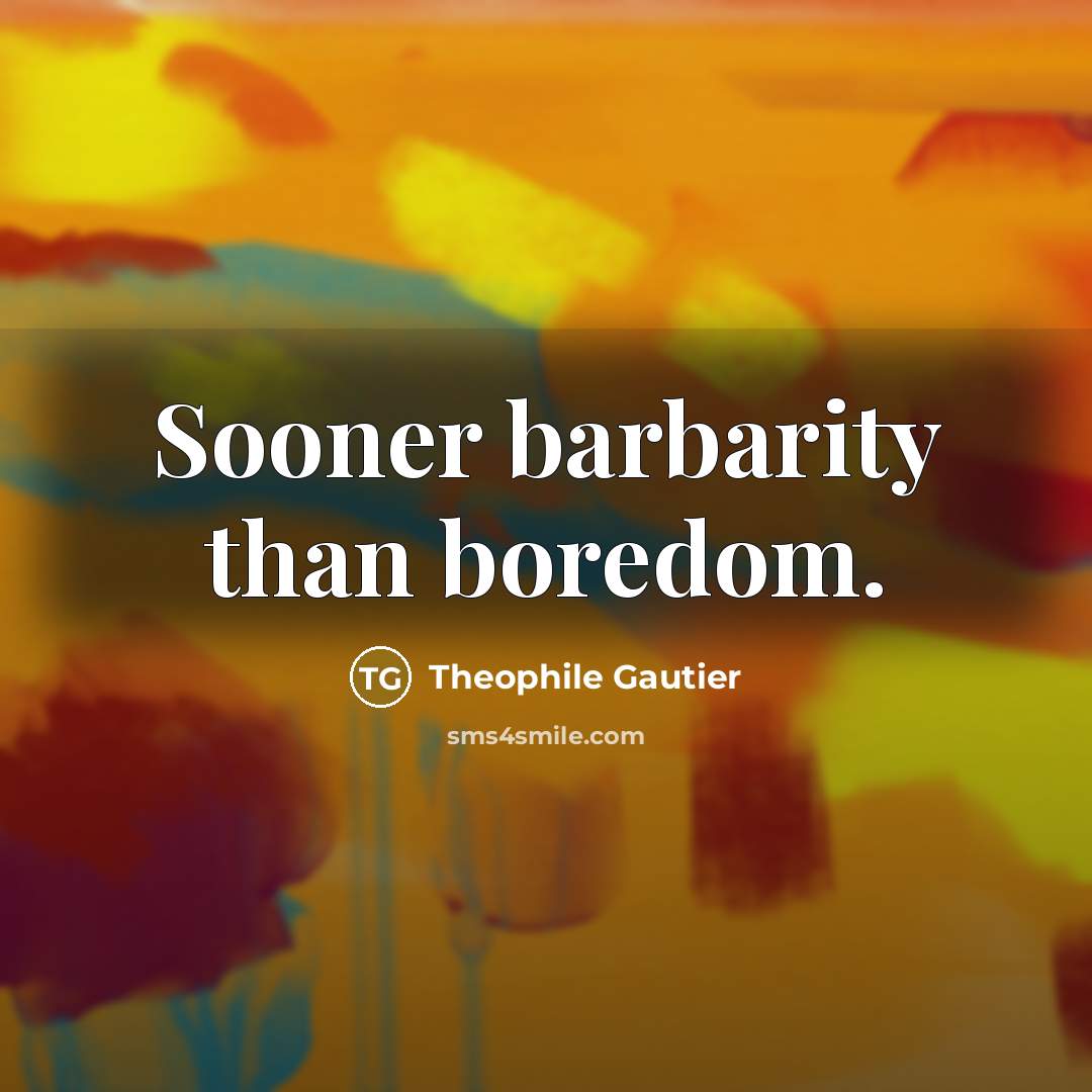 “Sooner barbarity than boredom.” quote by Theophile Gautier