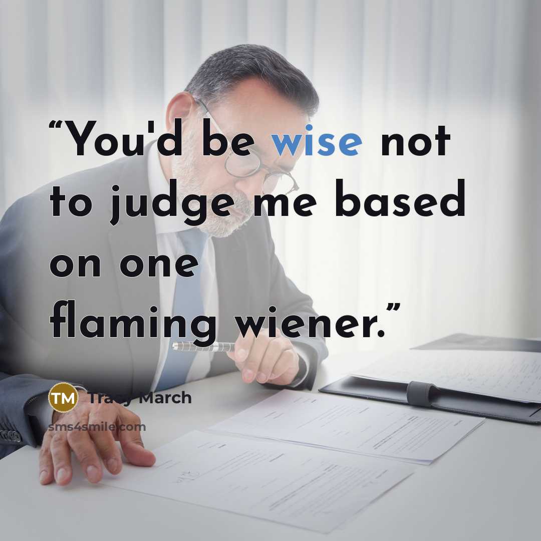 “You'd be wise not to judge me based on one flaming wiener.” quote by Tracy March