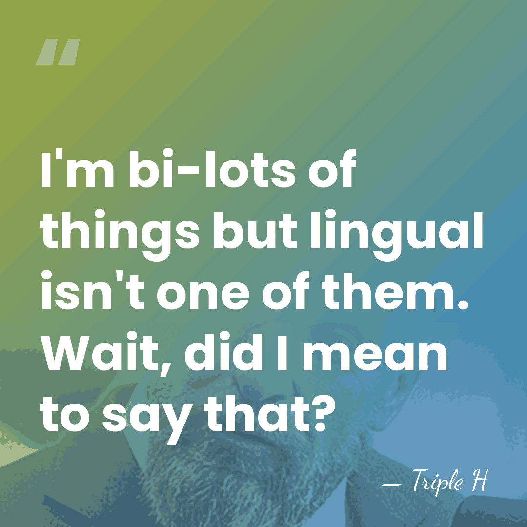 I'm bi-lots of things but lingual isn't one of them. Wait, did&hellip; - Triple H