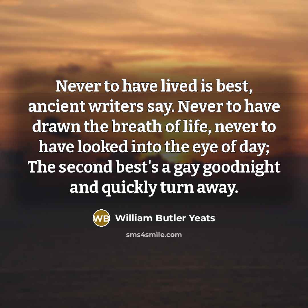 “Never to have lived is best, ancient writers say. Never…” quote by William Butler Yeats