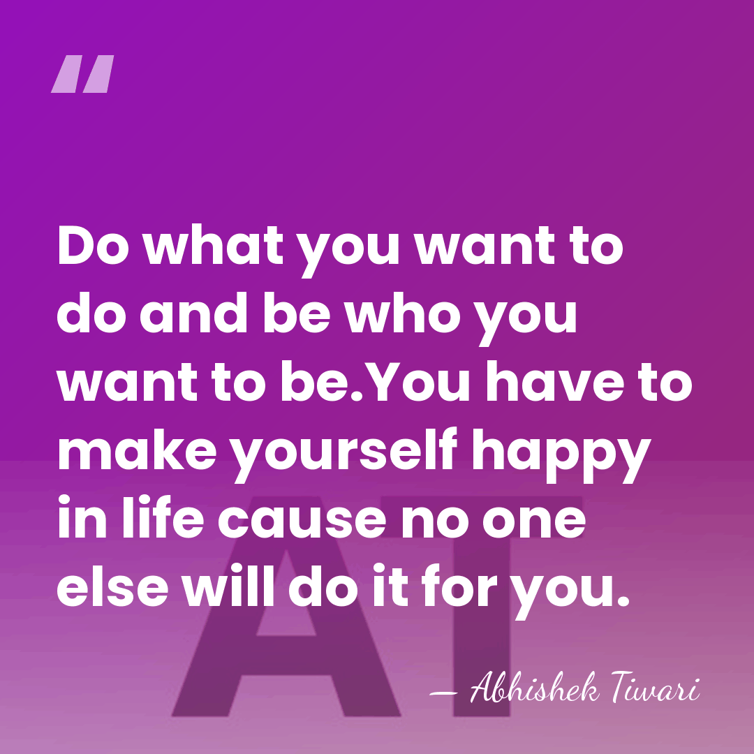 Do what you want to do and be who you want to&hellip; - Abhishek Tiwari