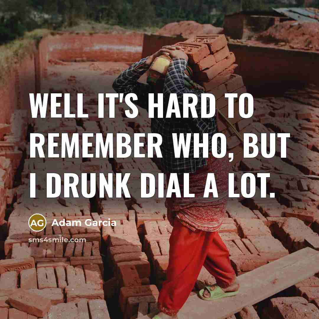 “Well it's hard to remember who, but I drunk dial…” quote by Adam Garcia