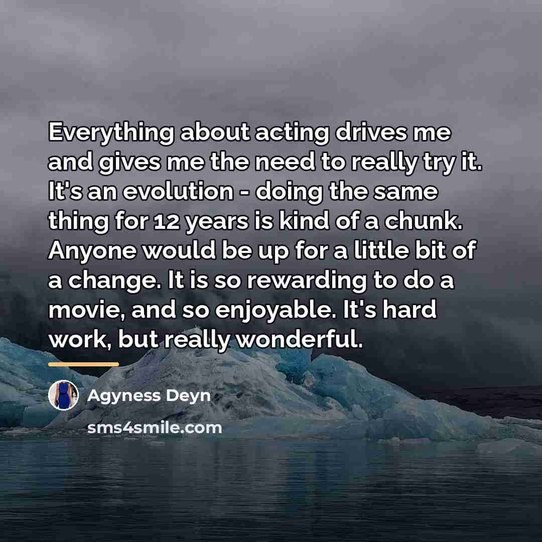 “Everything about acting drives me and gives me the need…” quote by Agyness Deyn