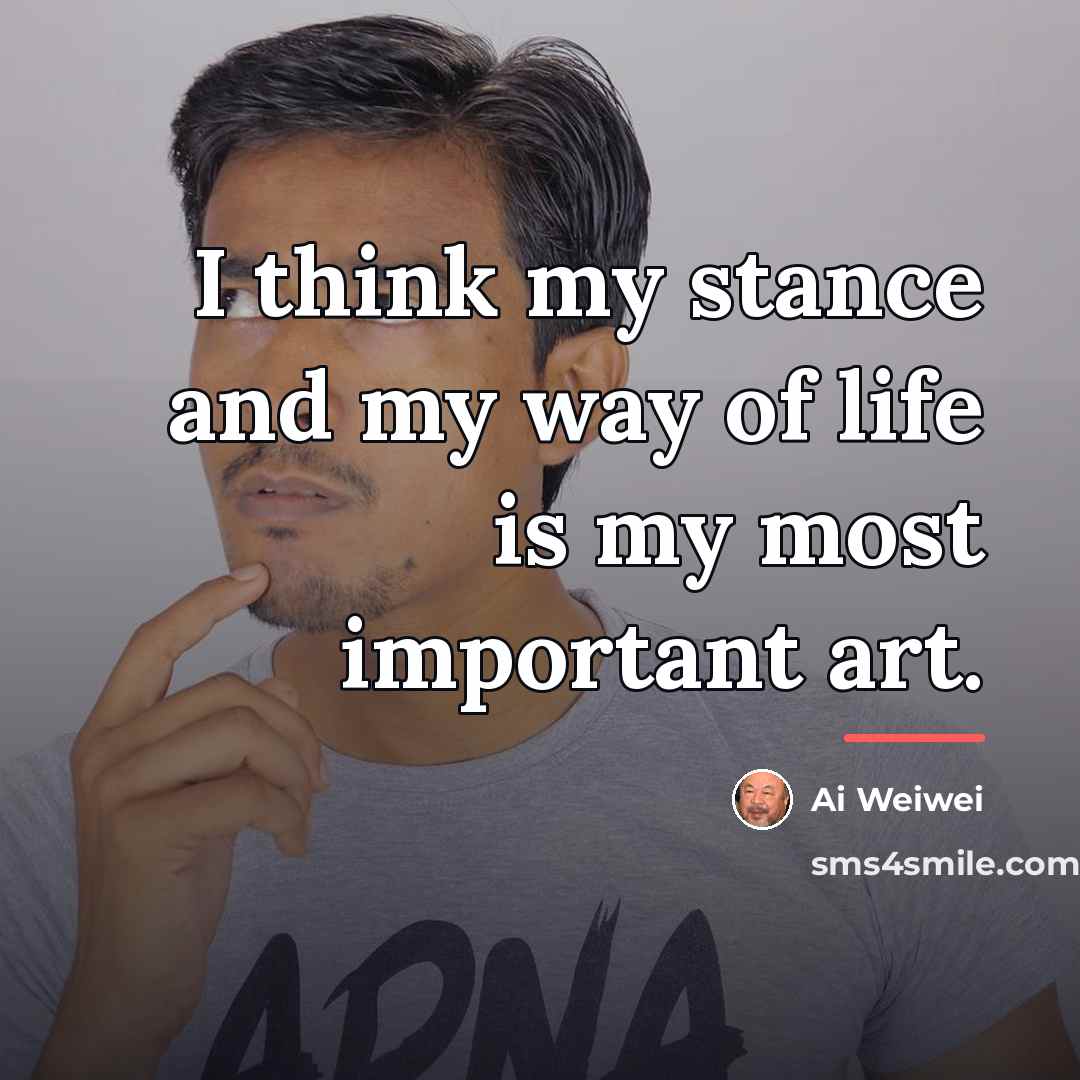 “I think my stance and my way of life is…” quote by Ai Weiwei