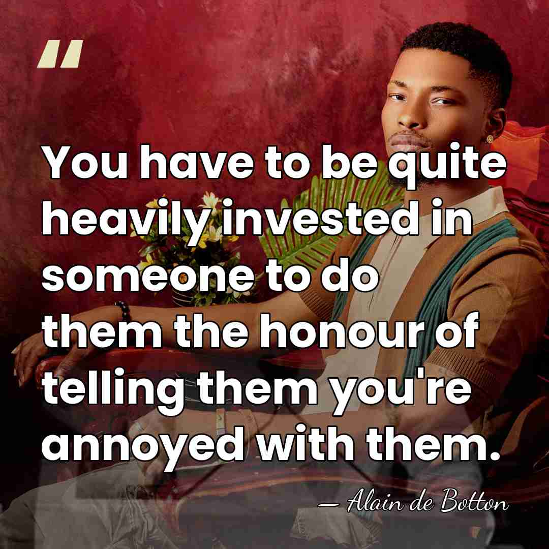 You have to be quite heavily invested in someone to do them&hellip; - Alain de Botton