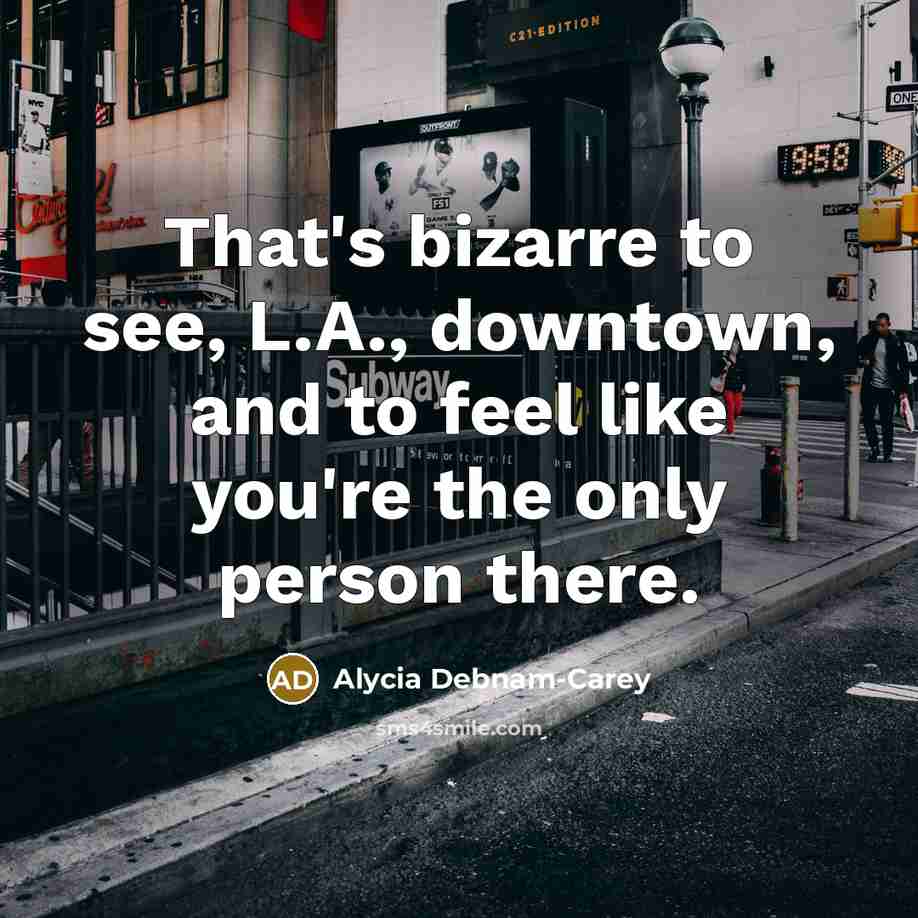 “That's bizarre to see, L.A., downtown, and to feel like you're the only person there.” quote by Alycia Debnam-Carey