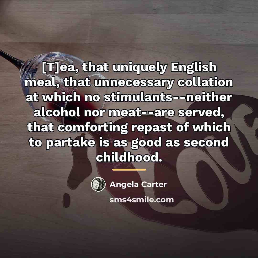 “[T]ea, that uniquely English meal, that unnecessary collation at which…” quote by Angela Carter