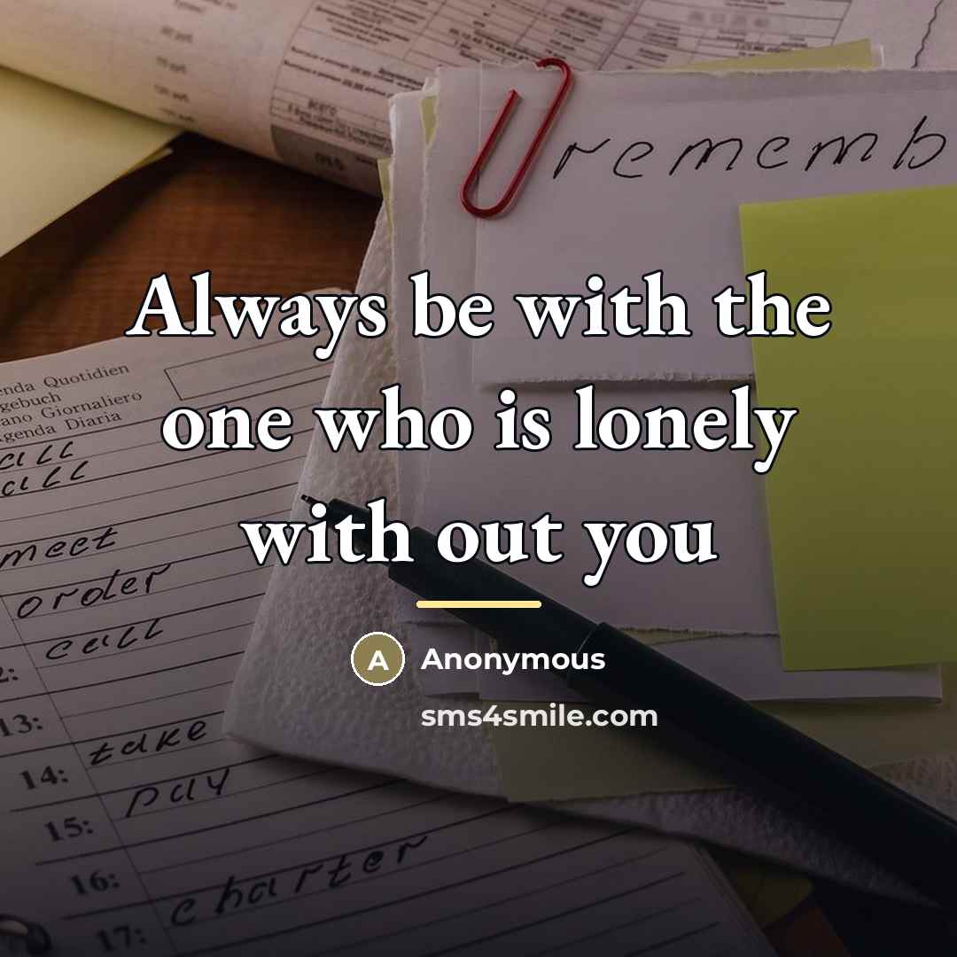 “Always be with the one who is lonely with out…” quote by Anonymous