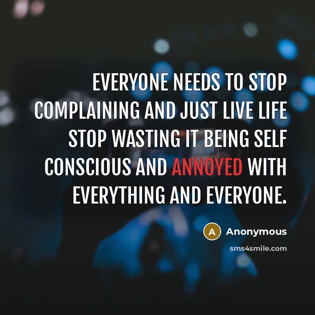 “Everyone needs to stop complaining and just live life stop wasting it being self conscious and annoyed with everything and everyone.” quote by Anonymous