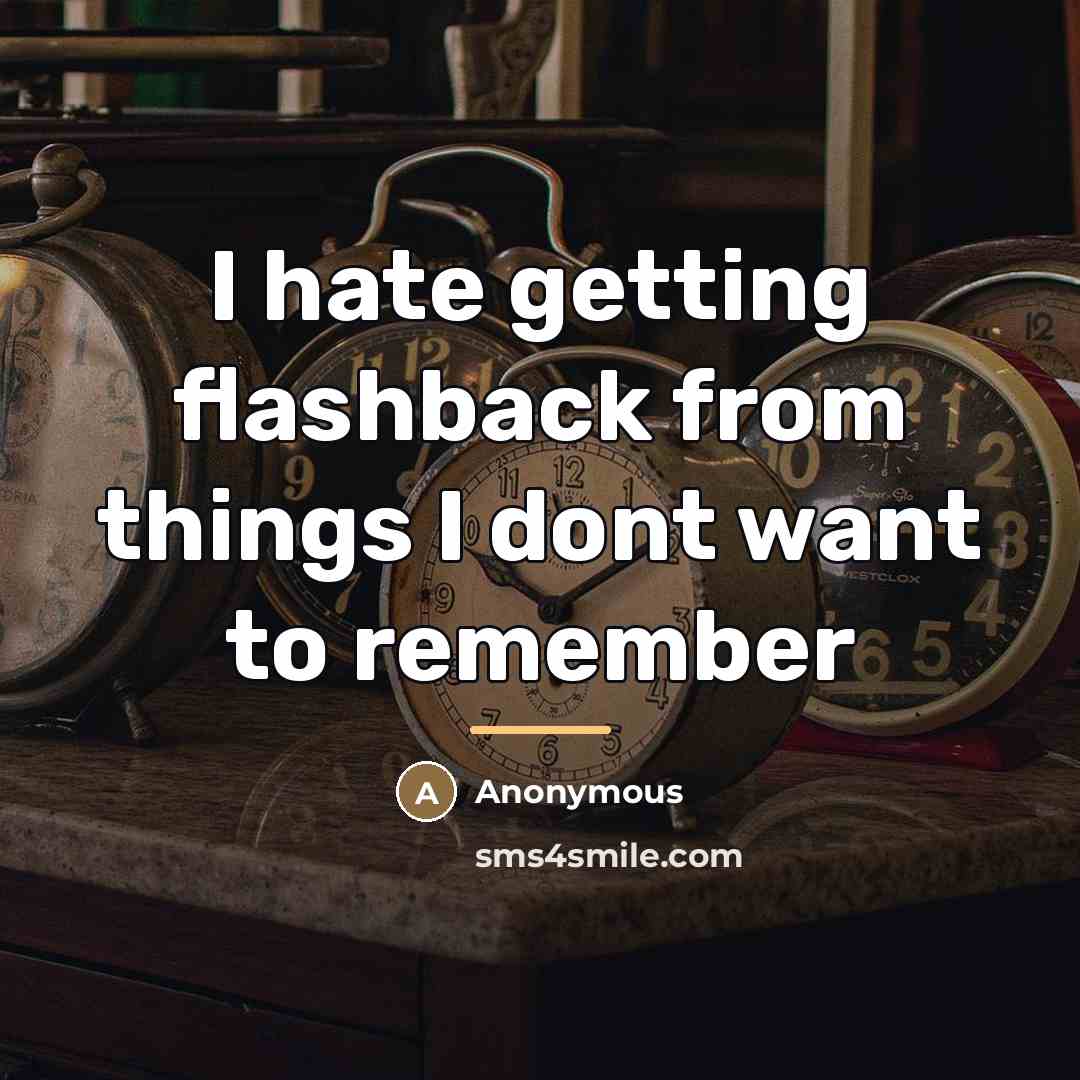 “I hate getting flashback from things I dont want to…” quote by Anonymous