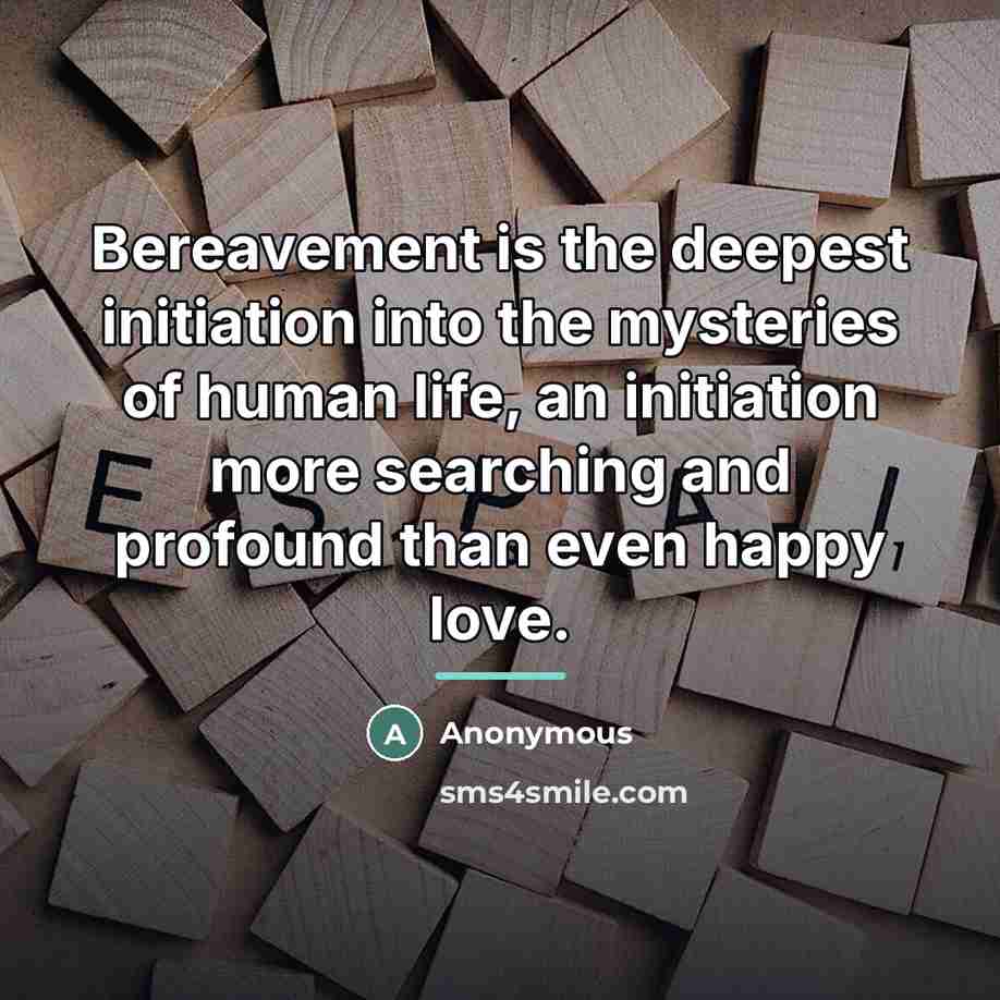 “Bereavement is the deepest initiation into the mysteries of human…” quote by Anonymous