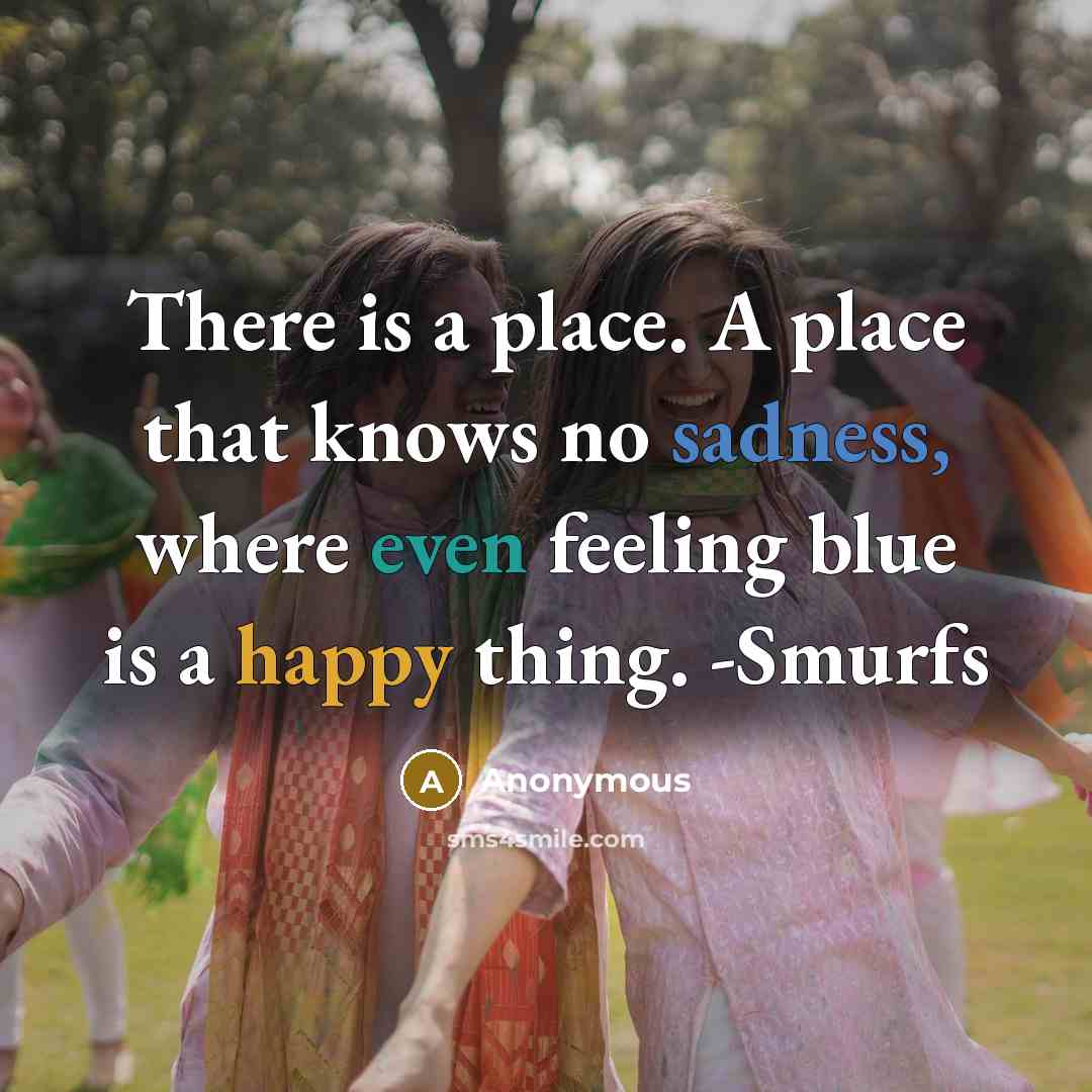 “There is a place. A place that knows no sadness, where even feeling blue is a happy thing. -Smurfs” quote by Anonymous
