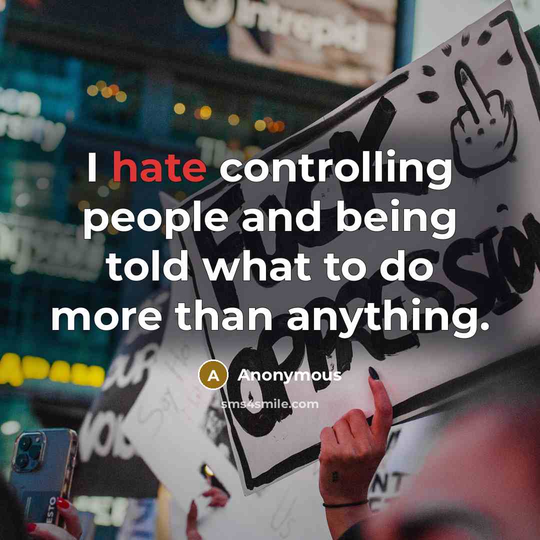“I hate controlling people and being told what to do more than anything.” quote by Anonymous