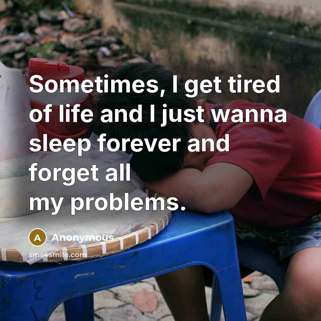 “Sometimes, I get tired of life and I just wanna…” quote by Anonymous