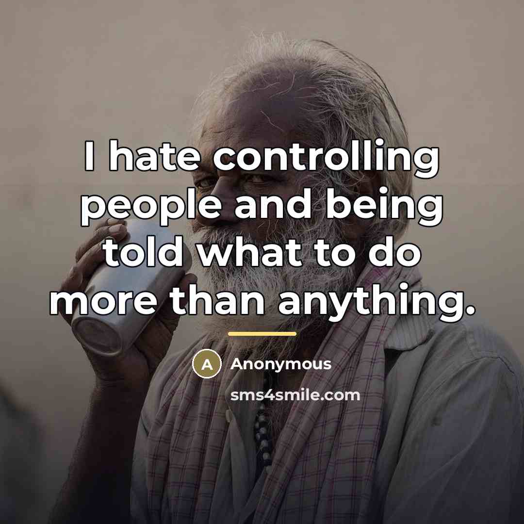 “I hate controlling people and being told what to do…” quote by Anonymous