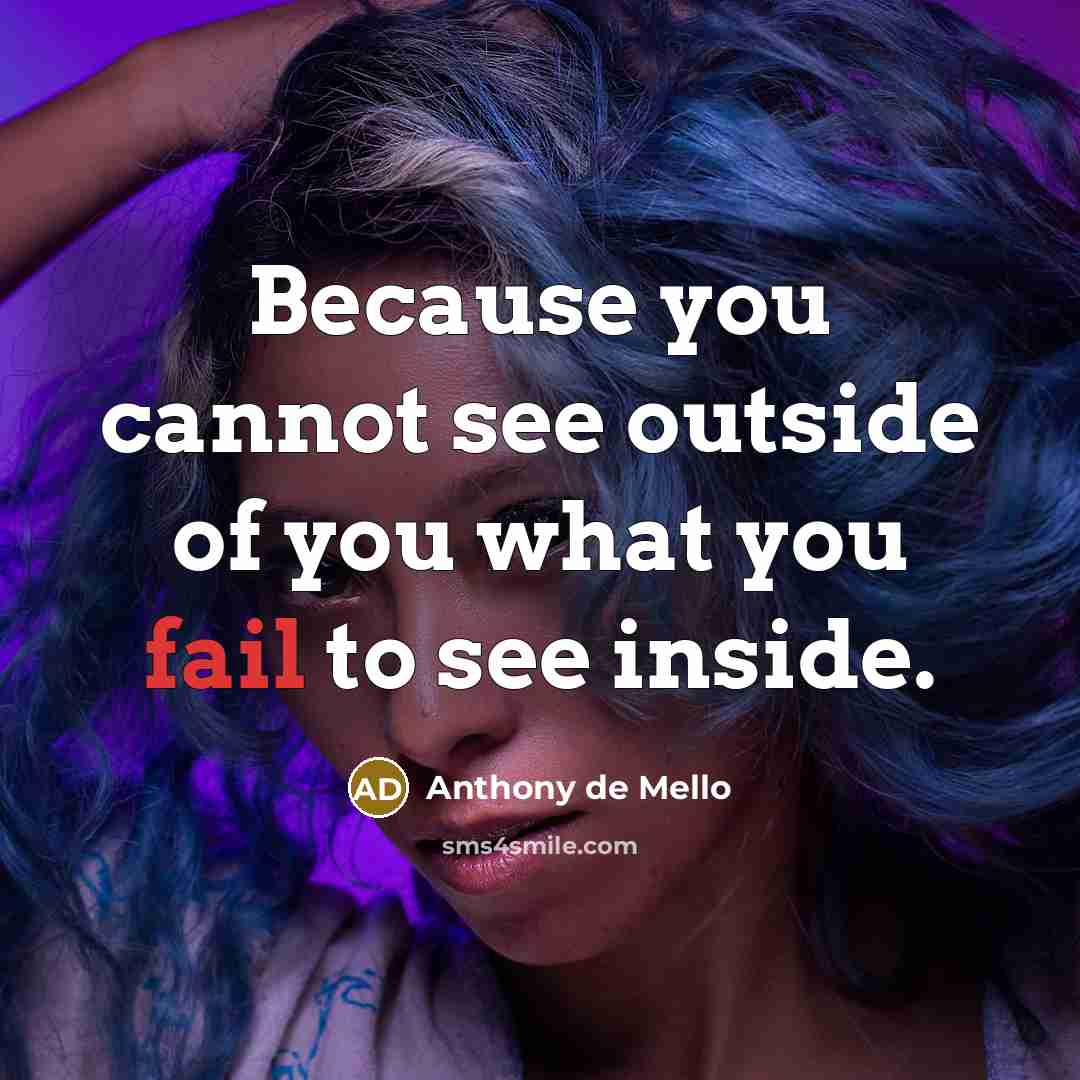 “Because you cannot see outside of you what you fail…” quote by Anthony de Mello