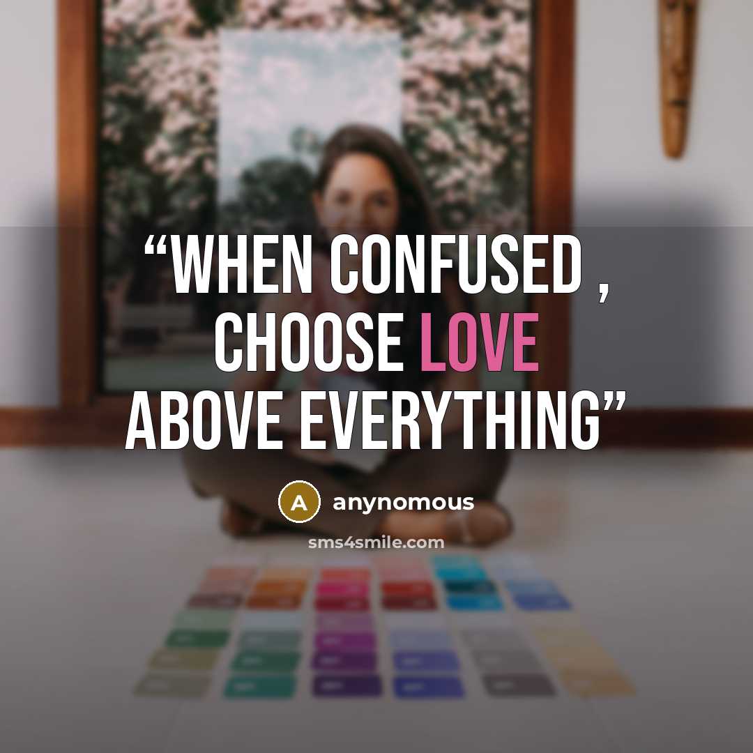 “when confused , choose love above everything” quote by anynomous