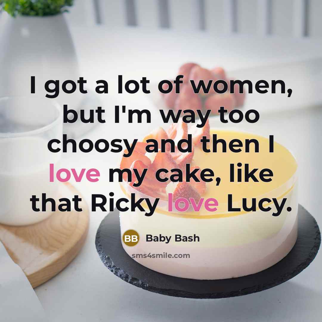 “I got a lot of women, but I'm way too choosy and then I love my cake, like that Ricky love Lucy.” quote by Baby Bash