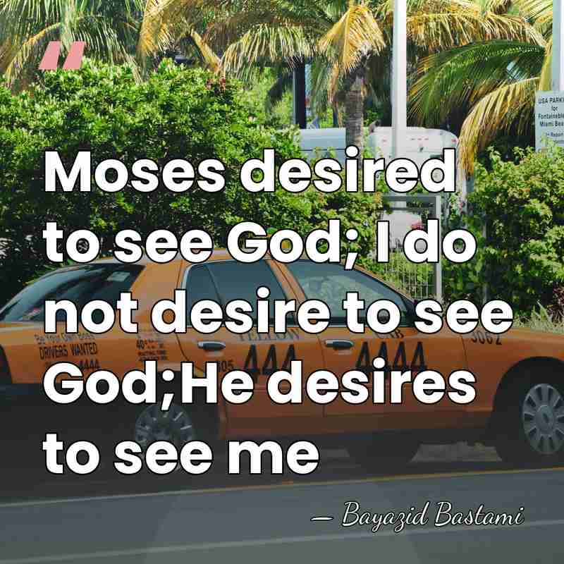 Moses desired to see God; I do not desire to see God;He&hellip; - Bayazid Bastami