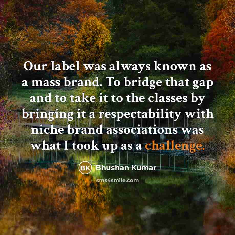 “Our label was always known as a mass brand. To…” quote by Bhushan Kumar