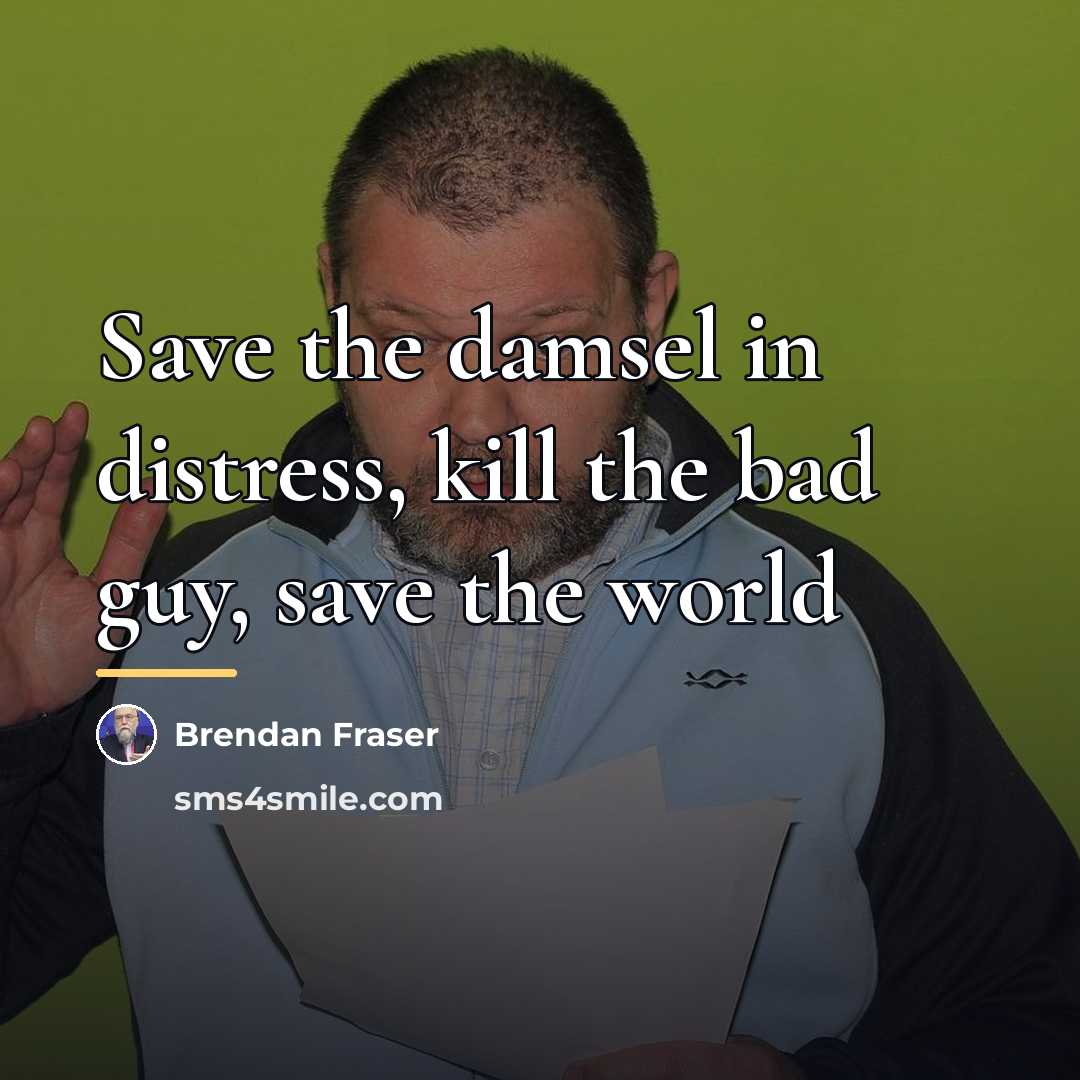 “Save the damsel in distress, kill the bad guy, save…” quote by Brendan Fraser