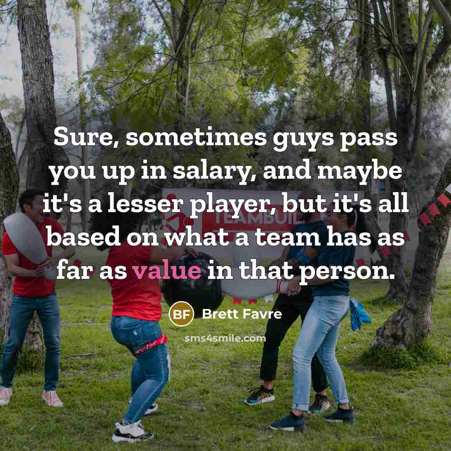 “Sure, sometimes guys pass you up in salary, and maybe…” quote by Brett Favre