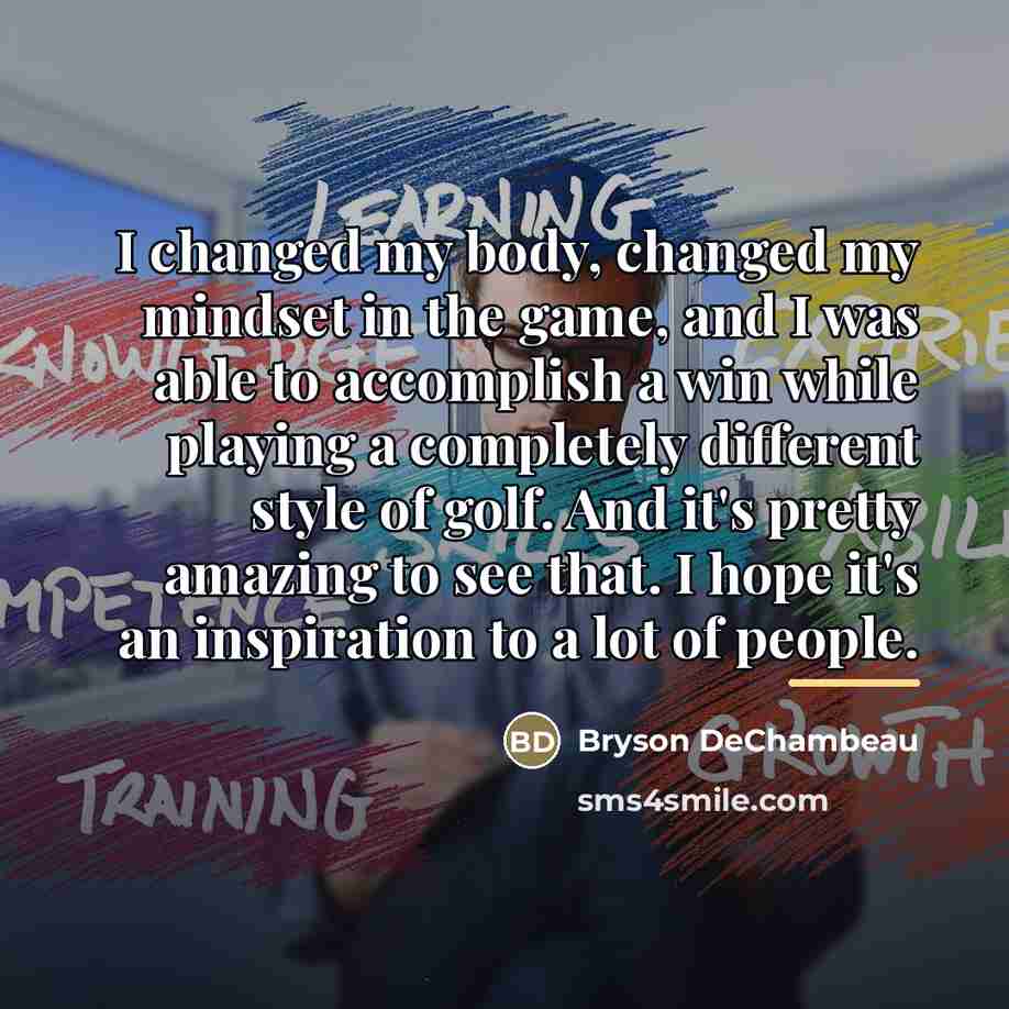 “I changed my body, changed my mindset in the game,…” quote by Bryson DeChambeau