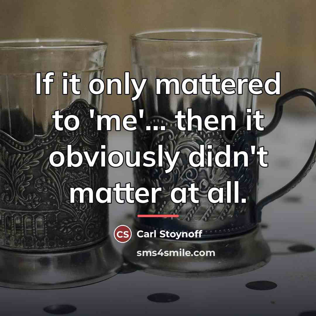 “If it only mattered to 'me'... then it obviously didn't…” quote by Carl Stoynoff