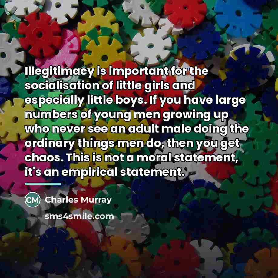 “Illegitimacy is important for the socialisation of little girls and…” quote by Charles Murray