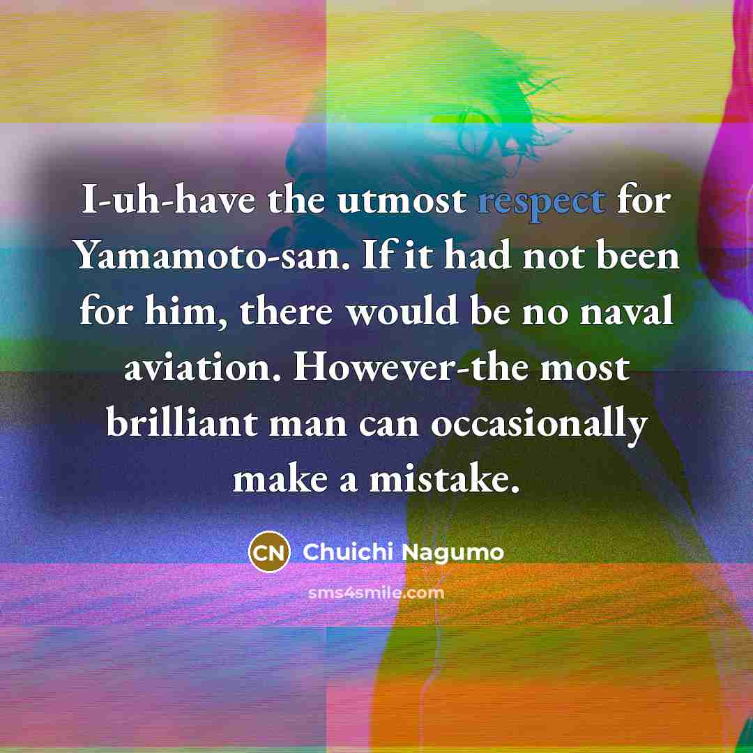 “I-uh-have the utmost respect for Yamamoto-san. If it had not…” quote by Chuichi Nagumo