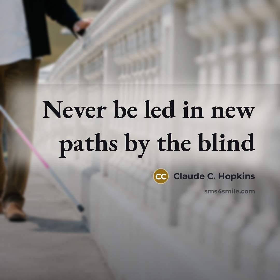 “Never be led in new paths by the blind…” quote by Claude C. Hopkins