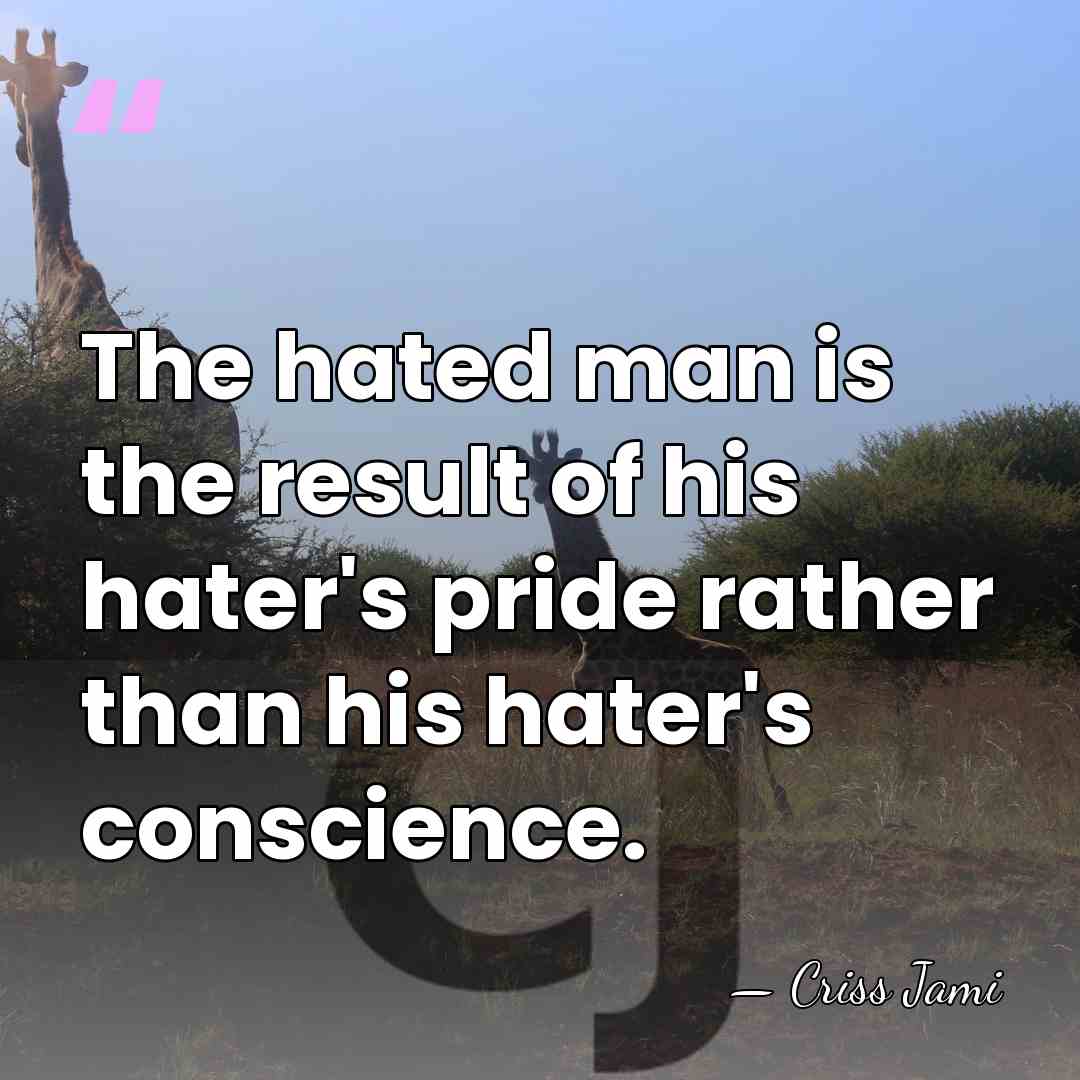 The hated man is the result of his hater's pride rather than&hellip; - Criss Jami