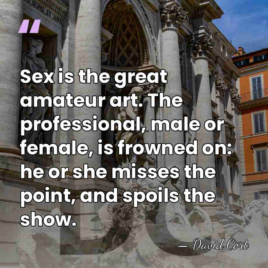 Sex is the great amateur art. The professional, male or female, is&hellip; - David Cort