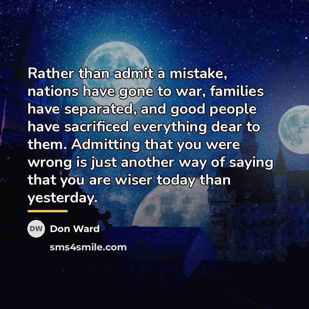 “Rather than admit a mistake, nations have gone to war,…” quote by Don Ward