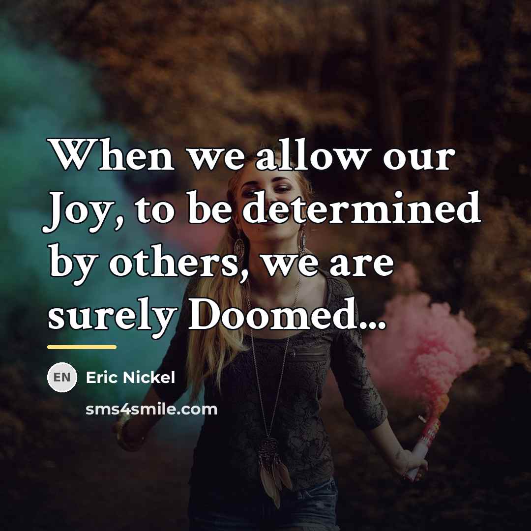 “When we allow our Joy, to be determined by others,…” quote by Eric Nickel